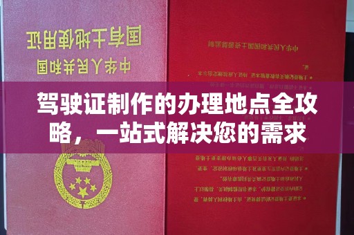 阿坝驾驶证制作的办理地点全攻略，一站式解决您的需求