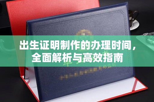 阿坝出生证明制作的办理时间，全面解析与高效指南
