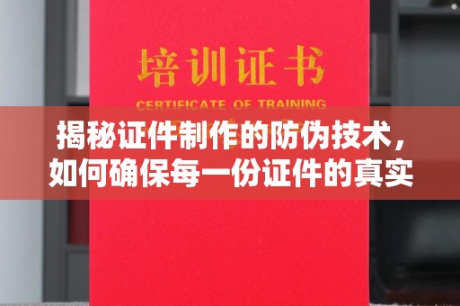 阿坝揭秘证件制作的防伪技术，如何确保每一份证件的真实与安全