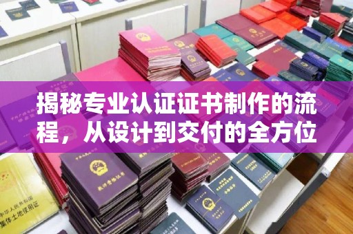 阿坝揭秘专业认证证书制作的流程，从设计到交付的全方位指南