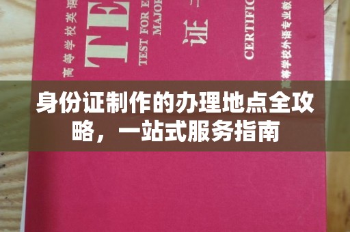阿坝身份证制作的办理地点全攻略，一站式服务指南