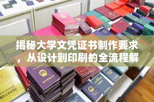 阿坝揭秘大学文凭证书制作要求，从设计到印刷的全流程解析