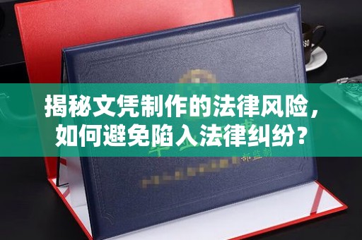 阿坝揭秘文凭制作的法律风险，如何避免陷入法律纠纷？