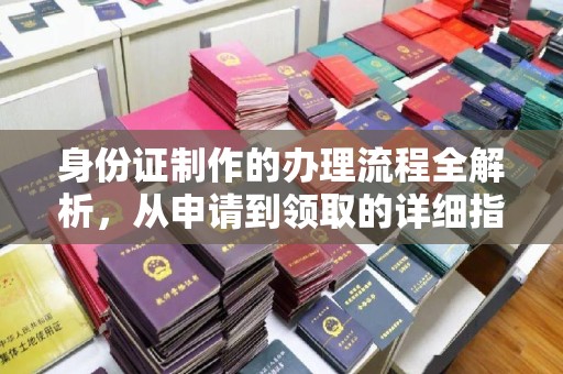 阿坝身份证制作的办理流程全解析，从申请到领取的详细指南