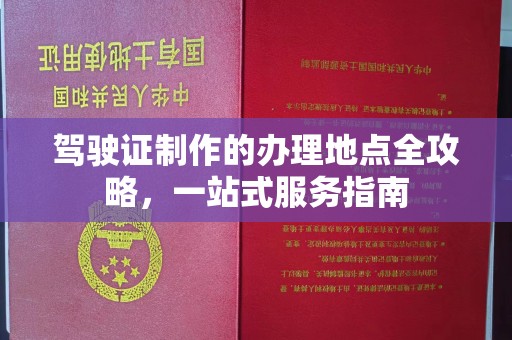 阿坝驾驶证制作的办理地点全攻略，一站式服务指南