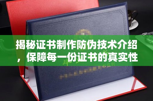 阿坝揭秘证书制作防伪技术介绍，保障每一份证书的真实性