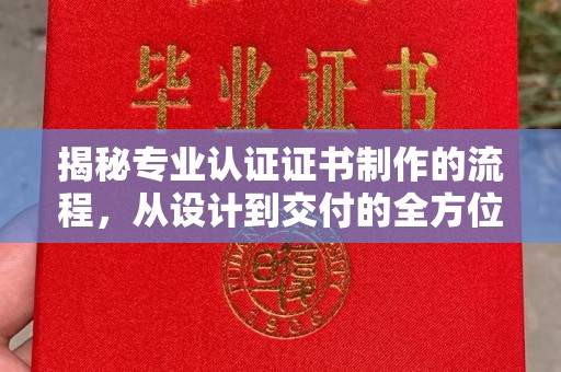 阿坝揭秘专业认证证书制作的流程，从设计到交付的全方位指南