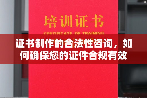 阿坝证书制作的合法性咨询，如何确保您的证件合规有效