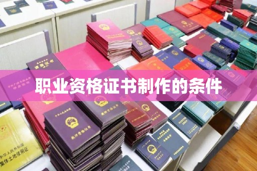 阿坝职业资格证书制作的条件