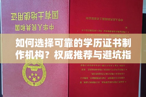 阿坝如何选择可靠的学历证书制作机构？权威推荐与避坑指南