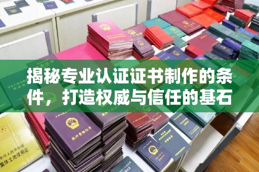 阿坝揭秘专业认证证书制作的条件，打造权威与信任的基石