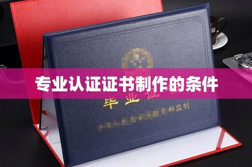阿坝专业认证证书制作的条件