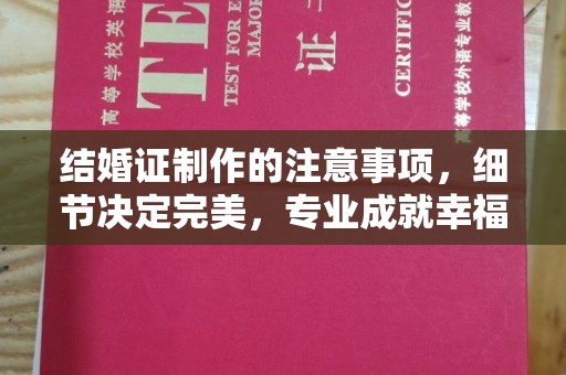 阿坝结婚证制作的注意事项，细节决定完美，专业成就幸福