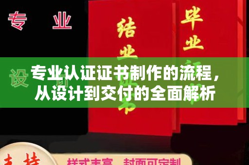 阿坝专业认证证书制作的流程，从设计到交付的全面解析