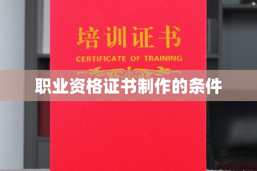 阿坝职业资格证书制作的条件