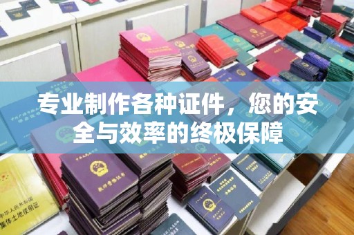 阿坝专业制作各种证件，您的安全与效率的终极保障