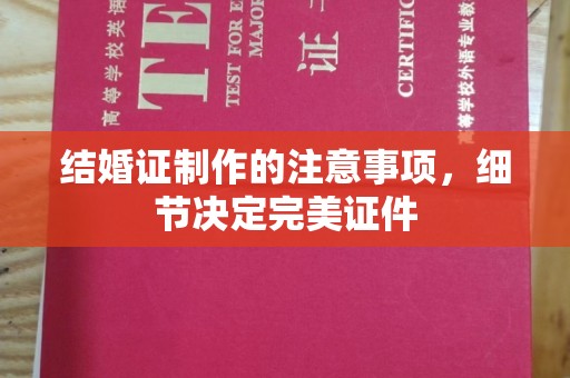 阿坝结婚证制作的注意事项，细节决定完美证件