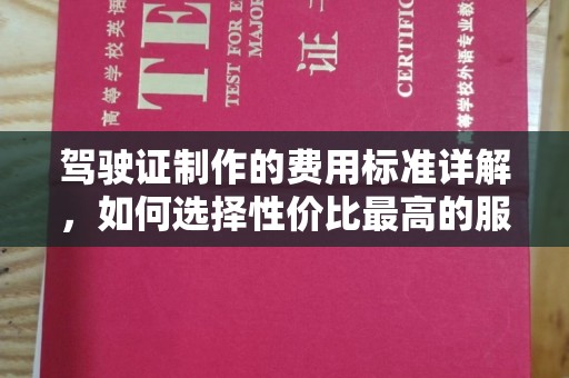 阿坝驾驶证制作的费用标准详解，如何选择性价比最高的服务？