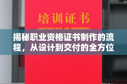 阿坝揭秘职业资格证书制作的流程，从设计到交付的全方位解析