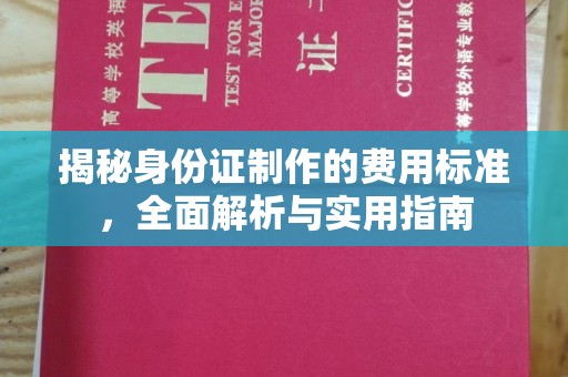 阿坝揭秘身份证制作的费用标准，全面解析与实用指南