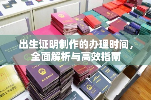阿坝出生证明制作的办理时间，全面解析与高效指南