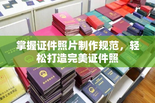 阿坝掌握证件照片制作规范，轻松打造完美证件照