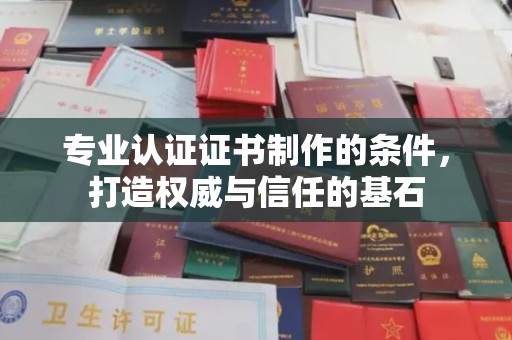 阿坝专业认证证书制作的条件，打造权威与信任的基石