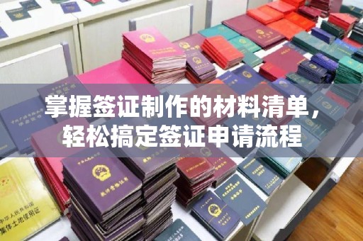 阿坝掌握签证制作的材料清单，轻松搞定签证申请流程