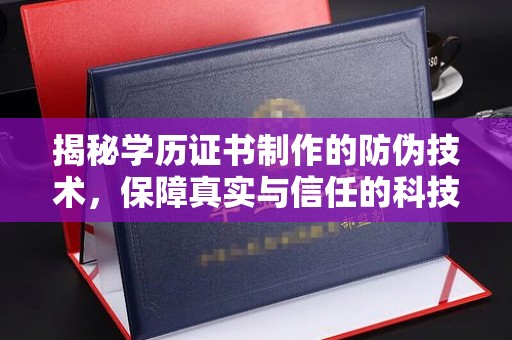 阿坝揭秘学历证书制作的防伪技术，保障真实与信任的科技盾牌