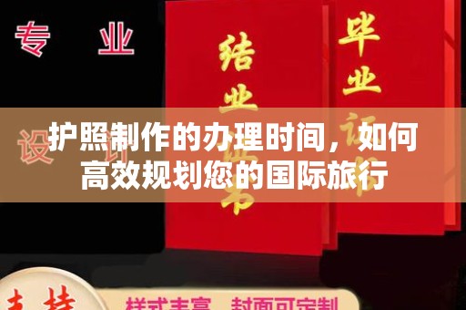阿坝护照制作的办理时间，如何高效规划您的国际旅行