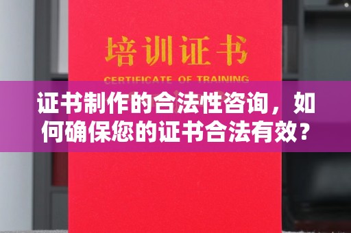 阿坝证书制作的合法性咨询，如何确保您的证书合法有效？