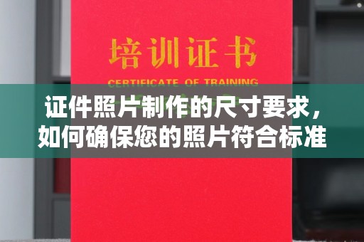 阿坝证件照片制作的尺寸要求，如何确保您的照片符合标准？