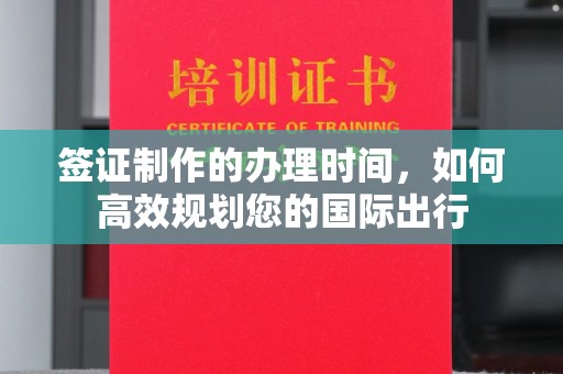 阿坝签证制作的办理时间，如何高效规划您的国际出行
