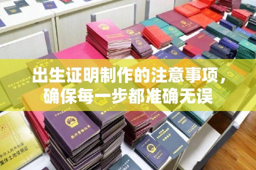 阿坝出生证明制作的注意事项，确保每一步都准确无误