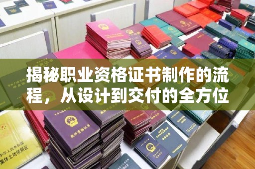 阿坝揭秘职业资格证书制作的流程，从设计到交付的全方位解析